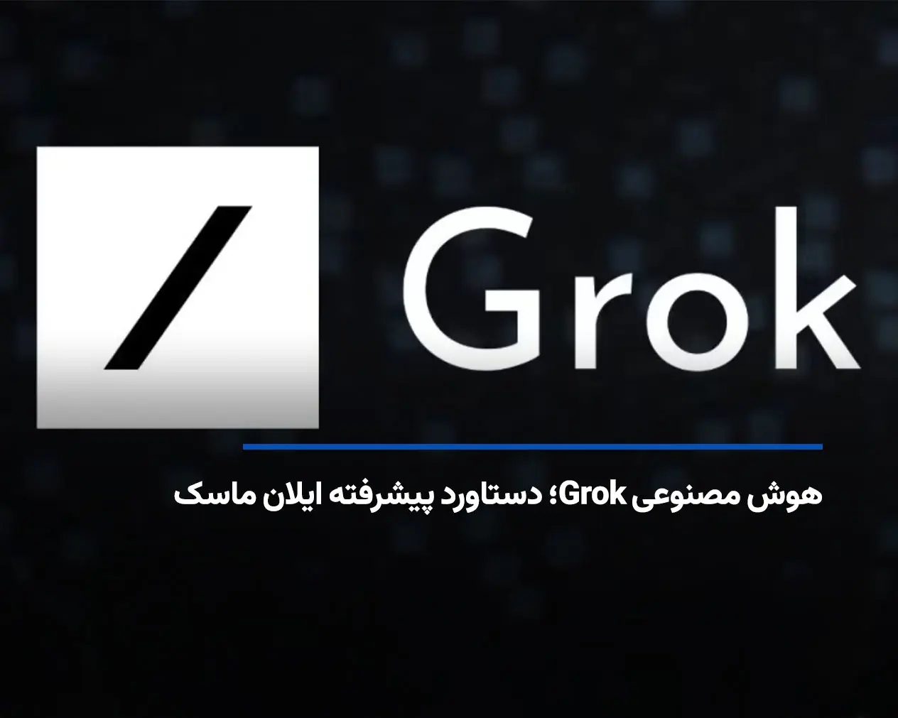 هوش مصنوعی Grok؛ دستاورد پیشرفته ایلان ماسک